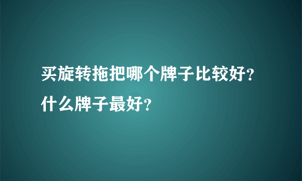 买旋转拖把哪个牌子比较好？什么牌子最好？