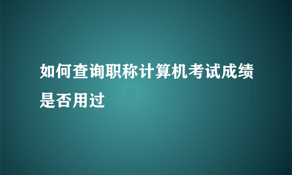 如何查询职称计算机考试成绩是否用过