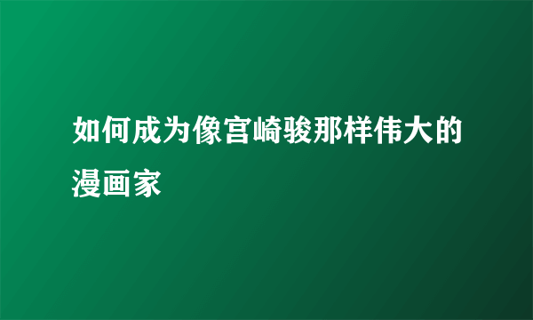 如何成为像宫崎骏那样伟大的漫画家