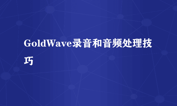 GoldWave录音和音频处理技巧