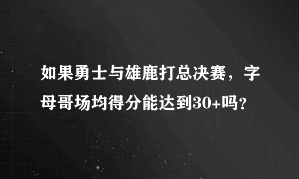 如果勇士与雄鹿打总决赛，字母哥场均得分能达到30+吗？