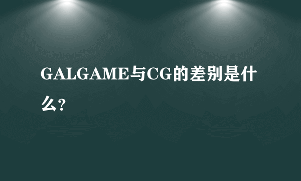 GALGAME与CG的差别是什么？