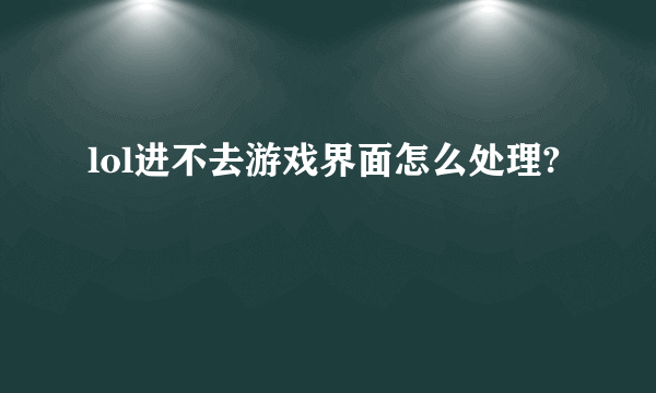 lol进不去游戏界面怎么处理?