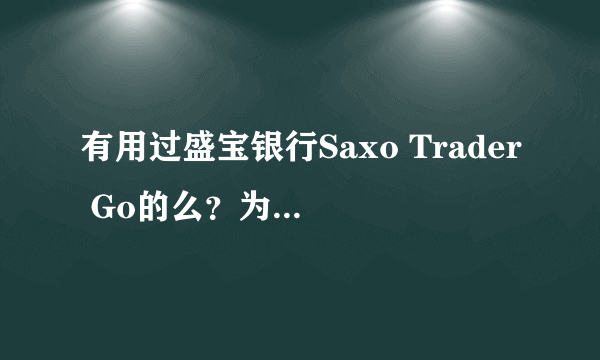 有用过盛宝银行Saxo Trader Go的么？为什么可以做外汇交易？正规么？