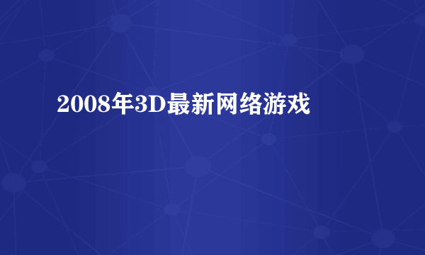 2008年3D最新网络游戏