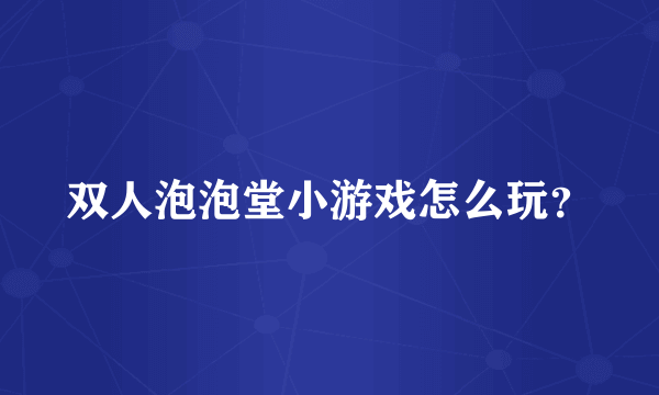 双人泡泡堂小游戏怎么玩？