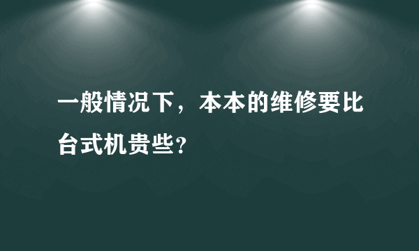 一般情况下，本本的维修要比台式机贵些？