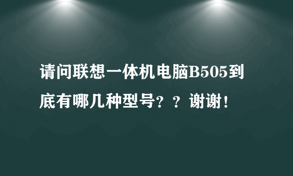 请问联想一体机电脑B505到底有哪几种型号？？谢谢！