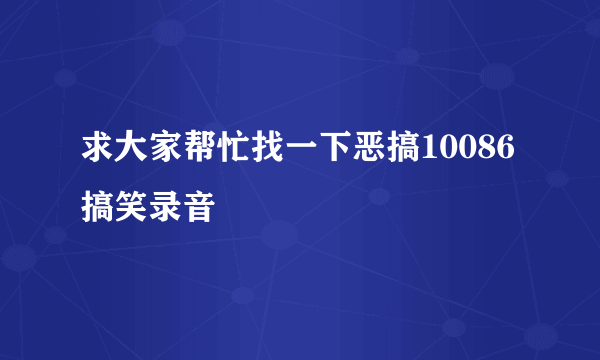 求大家帮忙找一下恶搞10086搞笑录音