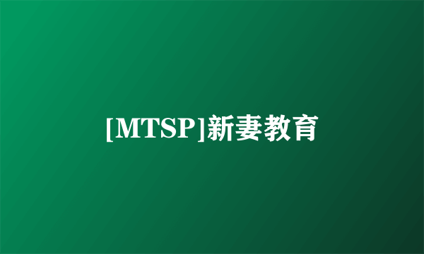 [MTSP]新妻教育