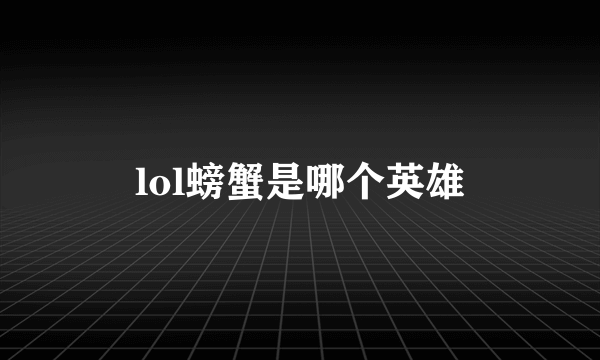 lol螃蟹是哪个英雄