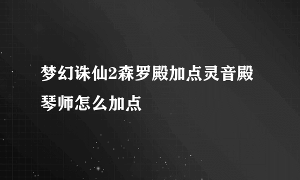 梦幻诛仙2森罗殿加点灵音殿琴师怎么加点