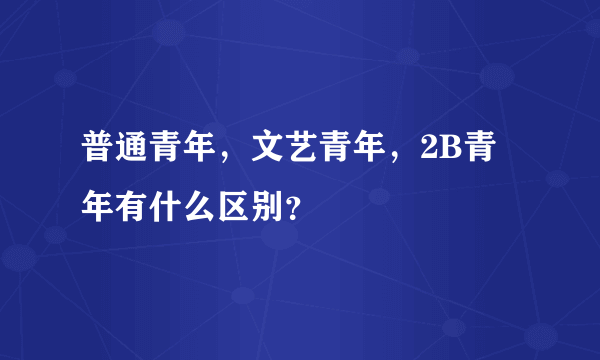 普通青年，文艺青年，2B青年有什么区别？