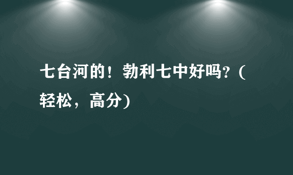 七台河的！勃利七中好吗？(轻松，高分)