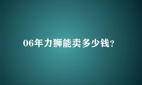 06年力狮能卖多少钱？