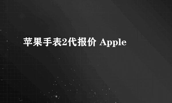 苹果手表2代报价 Apple