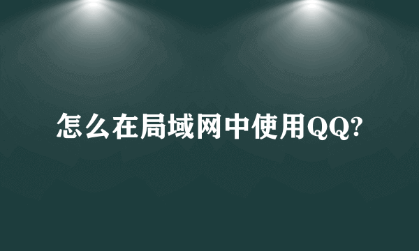 怎么在局域网中使用QQ?