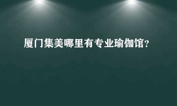 厦门集美哪里有专业瑜伽馆？