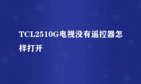 TCL2510G电视没有遥控器怎样打开