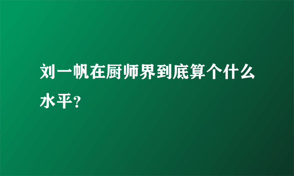 刘一帆在厨师界到底算个什么水平？