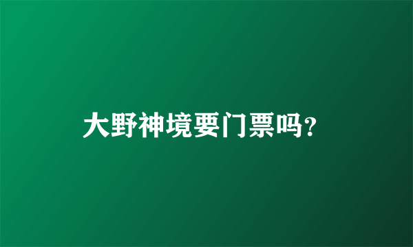 大野神境要门票吗？