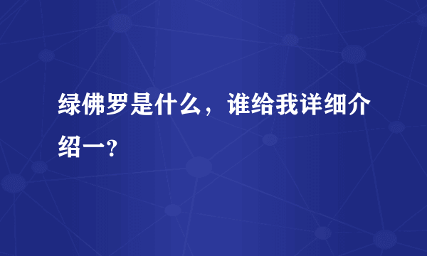 绿佛罗是什么，谁给我详细介绍一？