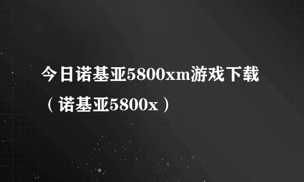 今日诺基亚5800xm游戏下载（诺基亚5800x）