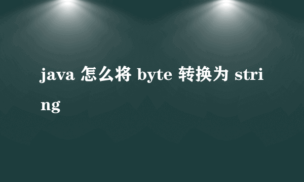 java 怎么将 byte 转换为 string