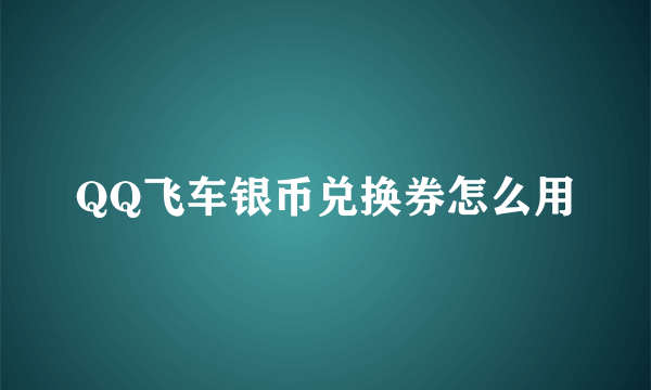 QQ飞车银币兑换券怎么用