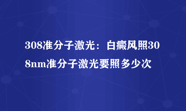 308准分子激光：白癜风照308nm准分子激光要照多少次