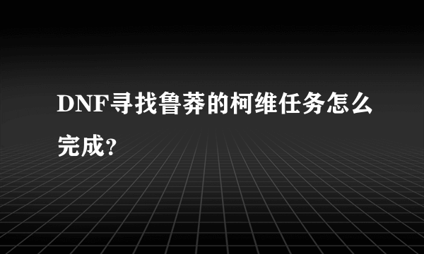 DNF寻找鲁莽的柯维任务怎么完成？