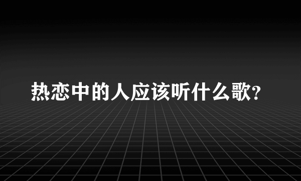 热恋中的人应该听什么歌？