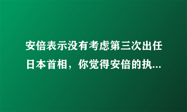 安倍表示没有考虑第三次出任日本首相，你觉得安倍的执政能力如何？