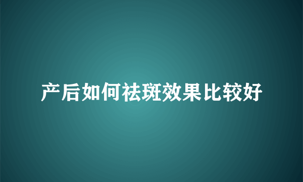 产后如何祛斑效果比较好