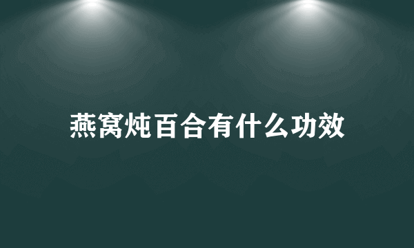 燕窝炖百合有什么功效