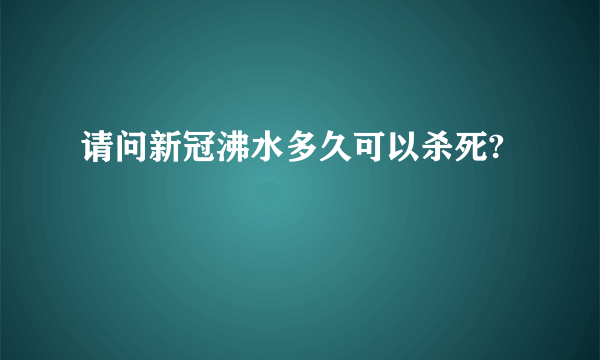 请问新冠沸水多久可以杀死?