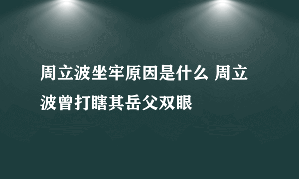 周立波坐牢原因是什么 周立波曾打瞎其岳父双眼