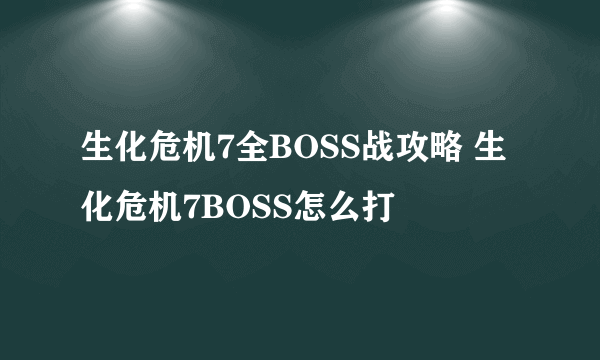 生化危机7全BOSS战攻略 生化危机7BOSS怎么打