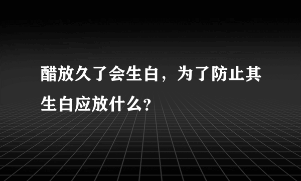 醋放久了会生白，为了防止其生白应放什么？