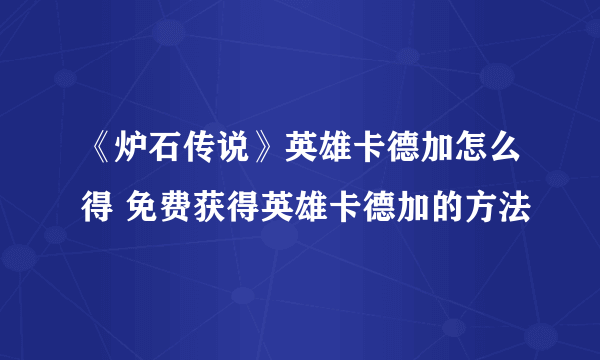 《炉石传说》英雄卡德加怎么得 免费获得英雄卡德加的方法