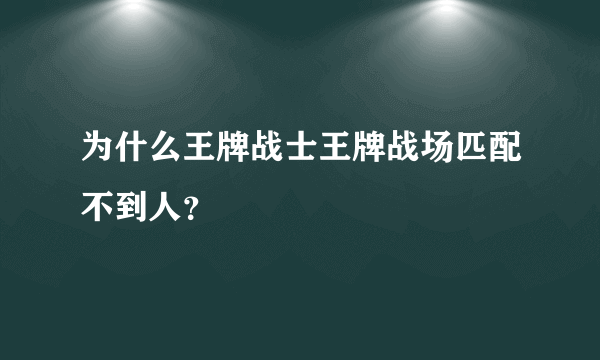 为什么王牌战士王牌战场匹配不到人？