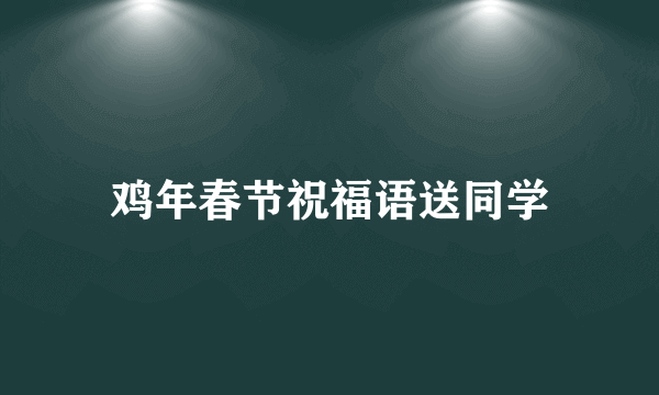 鸡年春节祝福语送同学