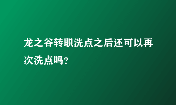 龙之谷转职洗点之后还可以再次洗点吗？