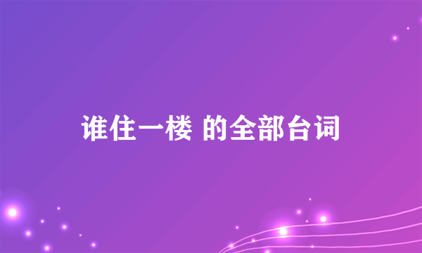 谁住一楼 的全部台词