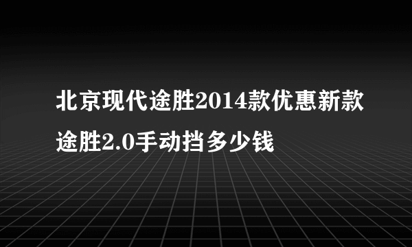 北京现代途胜2014款优惠新款途胜2.0手动挡多少钱