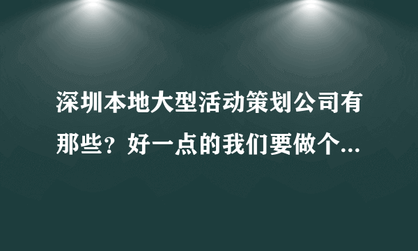 深圳本地大型活动策划公司有那些？好一点的我们要做个活动急求？