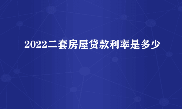 2022二套房屋贷款利率是多少