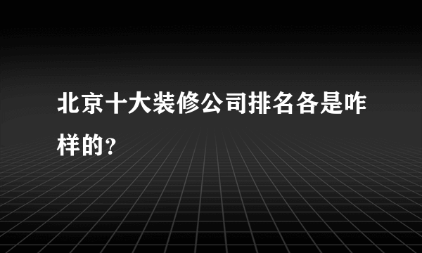 北京十大装修公司排名各是咋样的？