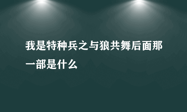 我是特种兵之与狼共舞后面那一部是什么