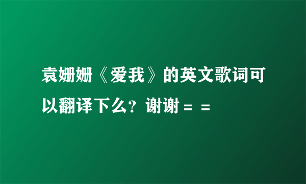 袁姗姗《爱我》的英文歌词可以翻译下么？谢谢＝＝